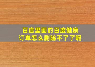 百度里面的百度健康订单怎么删除不了了呢