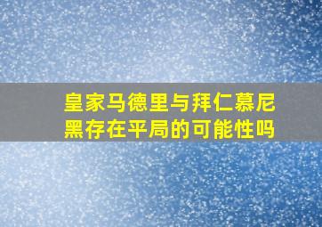 皇家马德里与拜仁慕尼黑存在平局的可能性吗