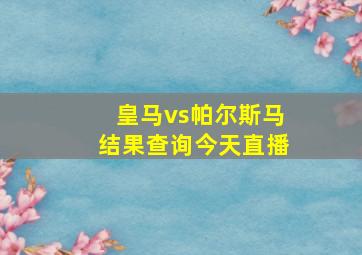 皇马vs帕尔斯马结果查询今天直播