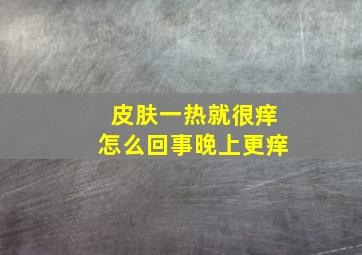 皮肤一热就很痒怎么回事晚上更痒