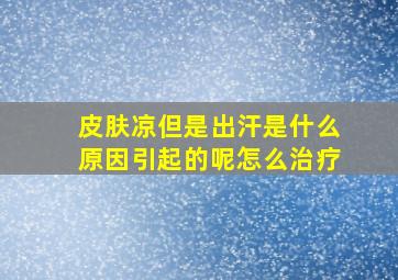 皮肤凉但是出汗是什么原因引起的呢怎么治疗