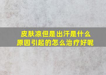 皮肤凉但是出汗是什么原因引起的怎么治疗好呢