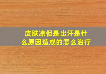 皮肤凉但是出汗是什么原因造成的怎么治疗