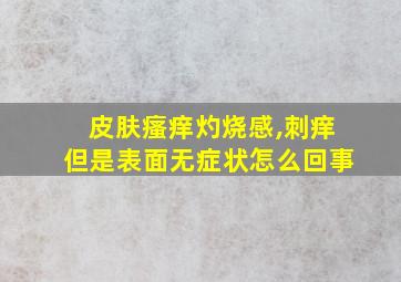 皮肤瘙痒灼烧感,刺痒但是表面无症状怎么回事