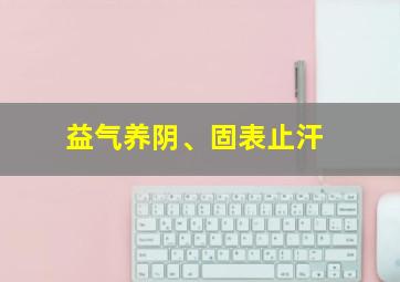 益气养阴、固表止汗