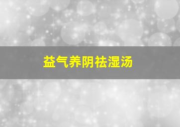 益气养阴祛湿汤