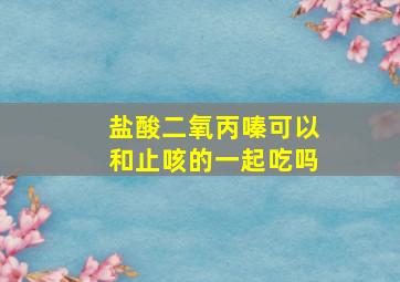 盐酸二氧丙嗪可以和止咳的一起吃吗