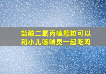 盐酸二氧丙嗪颗粒可以和小儿咳喘灵一起吃吗