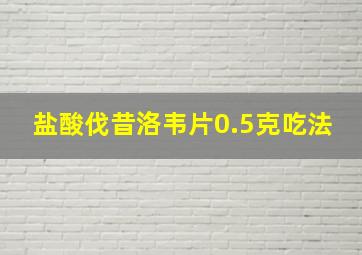 盐酸伐昔洛韦片0.5克吃法