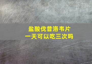 盐酸伐昔洛韦片一天可以吃三次吗