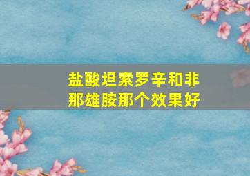 盐酸坦索罗辛和非那雄胺那个效果好