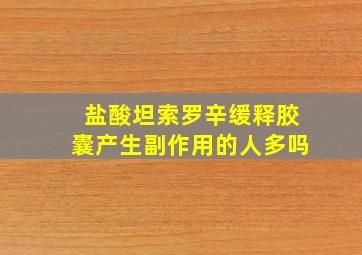 盐酸坦索罗辛缓释胶囊产生副作用的人多吗