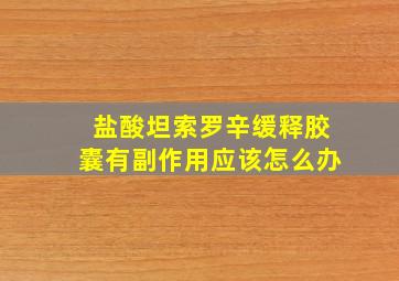 盐酸坦索罗辛缓释胶囊有副作用应该怎么办