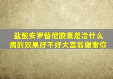 盐酸安罗替尼胶囊是治什么病的效果好不好大富翁谢谢你