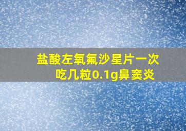 盐酸左氧氟沙星片一次吃几粒0.1g鼻窦炎