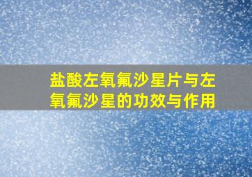 盐酸左氧氟沙星片与左氧氟沙星的功效与作用