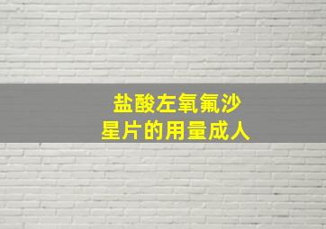 盐酸左氧氟沙星片的用量成人