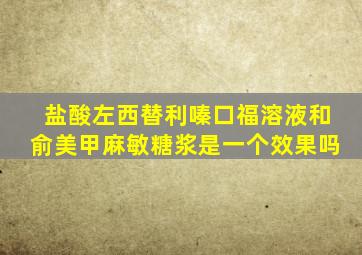 盐酸左西替利嗪口福溶液和俞美甲麻敏糖浆是一个效果吗