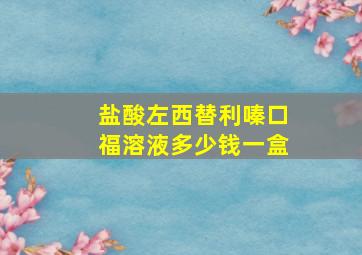 盐酸左西替利嗪口福溶液多少钱一盒