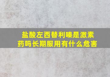 盐酸左西替利嗪是激素药吗长期服用有什么危害