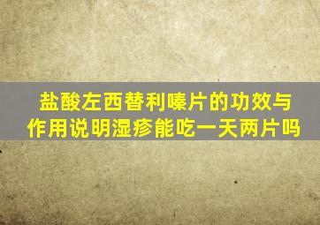 盐酸左西替利嗪片的功效与作用说明湿疹能吃一天两片吗