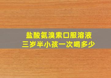 盐酸氨溴索口服溶液三岁半小孩一次喝多少