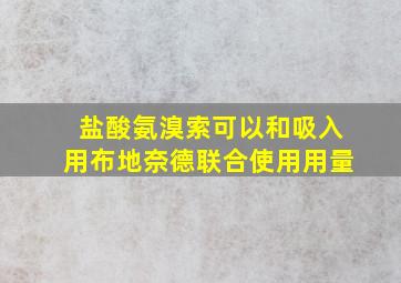 盐酸氨溴索可以和吸入用布地奈德联合使用用量