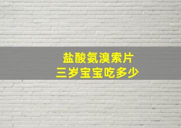 盐酸氨溴索片三岁宝宝吃多少