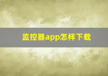 监控器app怎样下载