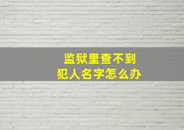 监狱里查不到犯人名字怎么办