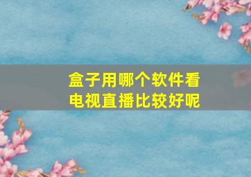 盒子用哪个软件看电视直播比较好呢