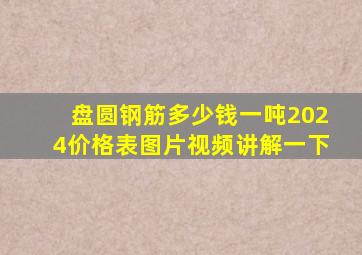 盘圆钢筋多少钱一吨2024价格表图片视频讲解一下