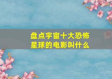 盘点宇宙十大恐怖星球的电影叫什么