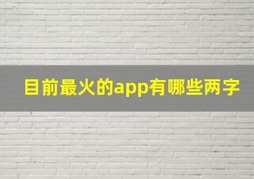 目前最火的app有哪些两字