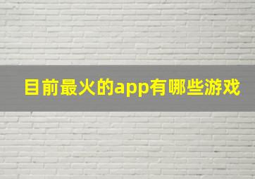 目前最火的app有哪些游戏