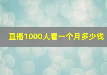 直播1000人看一个月多少钱