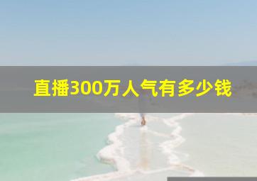 直播300万人气有多少钱