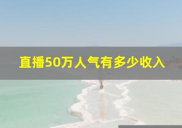 直播50万人气有多少收入