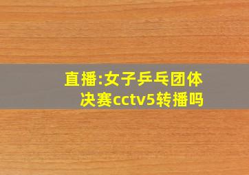 直播:女子乒乓团体决赛cctv5转播吗