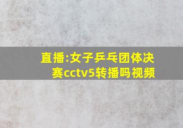 直播:女子乒乓团体决赛cctv5转播吗视频