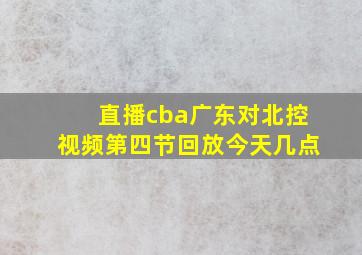 直播cba广东对北控视频第四节回放今天几点