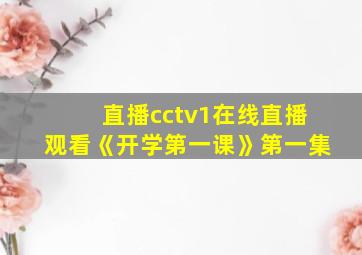 直播cctv1在线直播观看《开学第一课》第一集