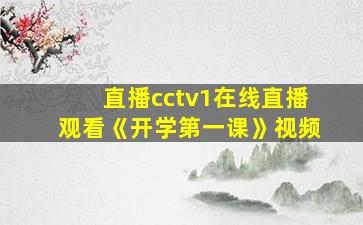 直播cctv1在线直播观看《开学第一课》视频