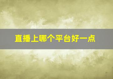 直播上哪个平台好一点