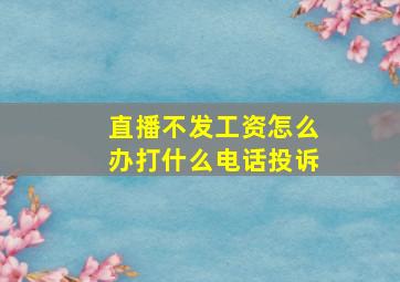 直播不发工资怎么办打什么电话投诉