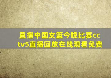 直播中国女篮今晚比赛cctv5直播回放在线观看免费