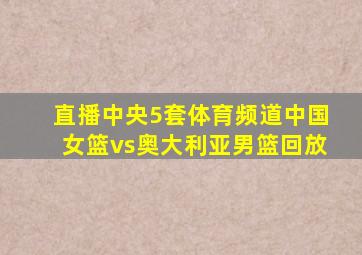 直播中央5套体育频道中国女篮vs奥大利亚男篮回放