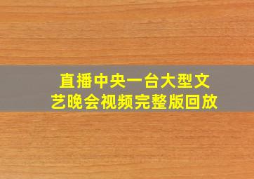 直播中央一台大型文艺晚会视频完整版回放