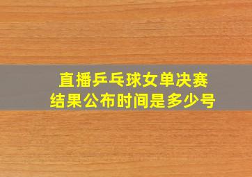 直播乒乓球女单决赛结果公布时间是多少号