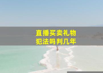 直播买卖礼物犯法吗判几年